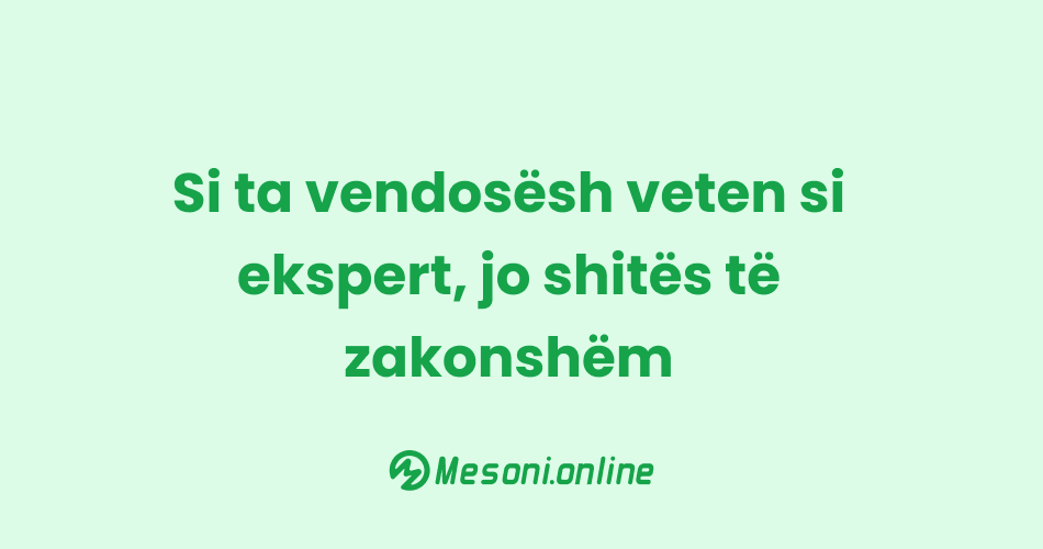 Si ta vendosësh veten si ekspert, jo shitës të zakonshëm