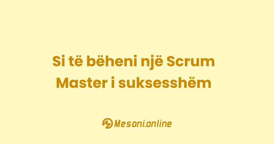 Si të bëheni një Scrum Master i suksesshëm