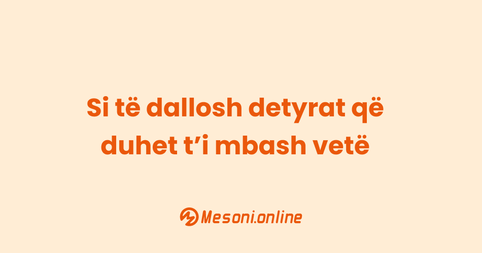 Si të dallosh detyrat që duhet t’i mbash vetë