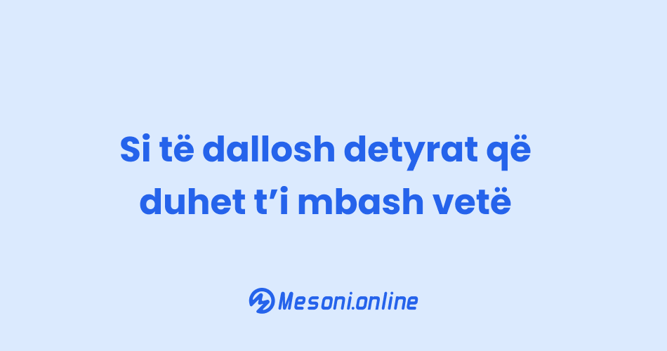 Si të dallosh detyrat që duhet t’i mbash vetë