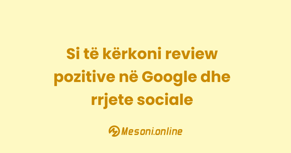 Si të kërkoni review pozitive në Google dhe rrjete sociale