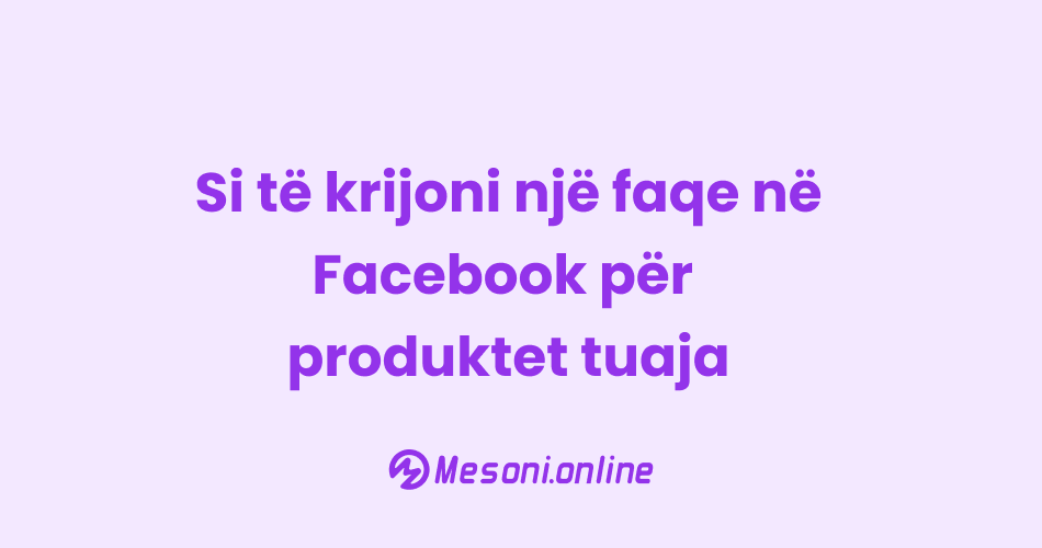 Si të krijoni një faqe në Facebook për produktet tuaja