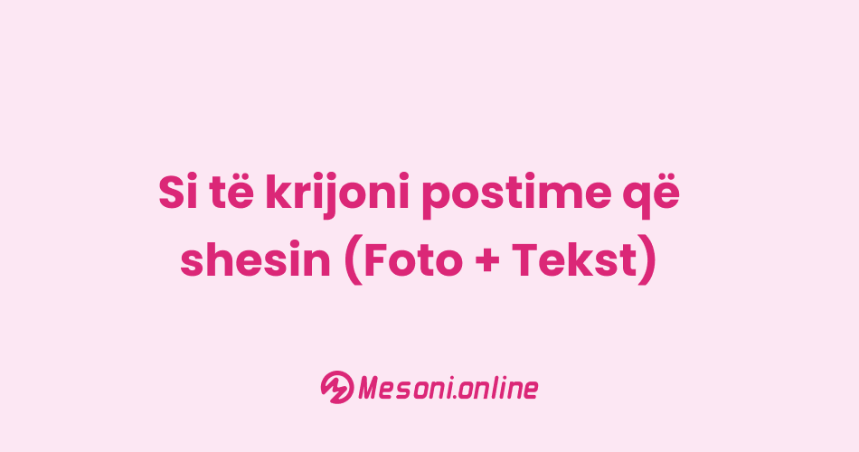 Si të krijoni postime që shesin (Foto + Tekst)