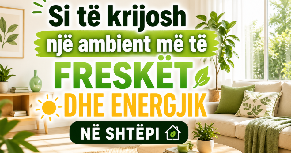 Si të krijosh një ambient më të freskët dhe energjik në shtëpi