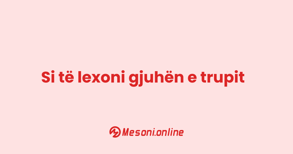 Si të lexoni gjuhën e trupit