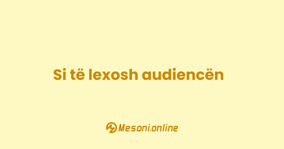 Si të lexosh audiencën