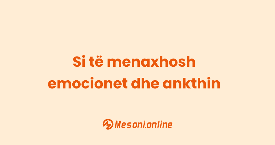 Si të menaxhosh emocionet dhe ankthin