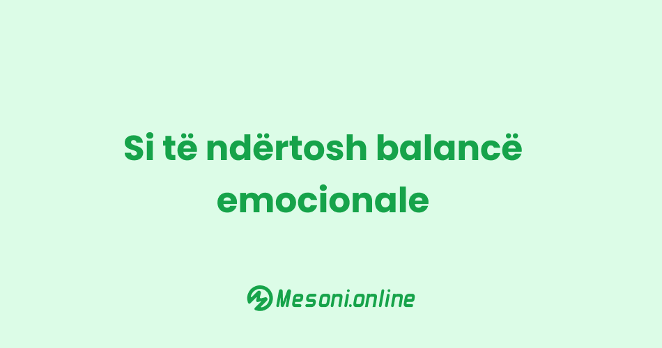 Si të ndërtosh balancë emocionale
