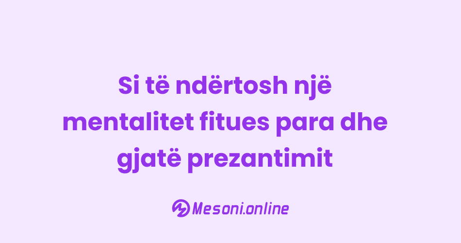 Si të ndërtosh një mentalitet fitues para dhe gjatë prezantimit