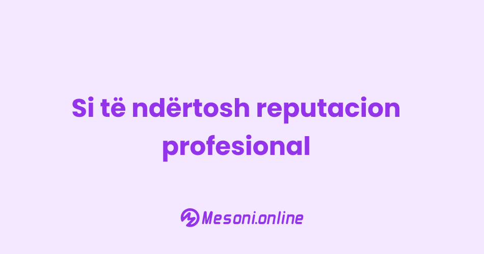 Si të ndërtosh reputacion profesional