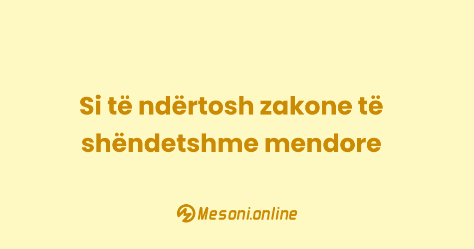 Si të ndërtosh zakone të shëndetshme mendore