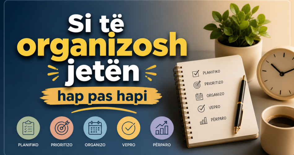 Si të organizosh jetën hap pas hapi