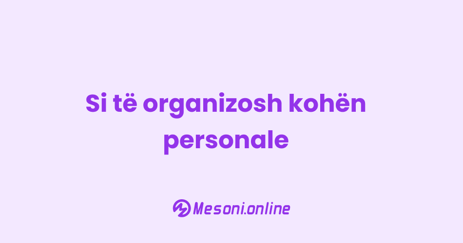 Si të organizosh kohën personale