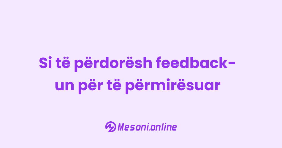 Si të përdorësh feedback-un për të përmirësuar