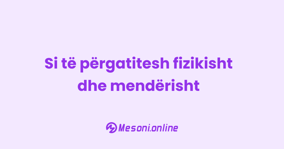 Si të përgatitesh fizikisht dhe mendërisht
