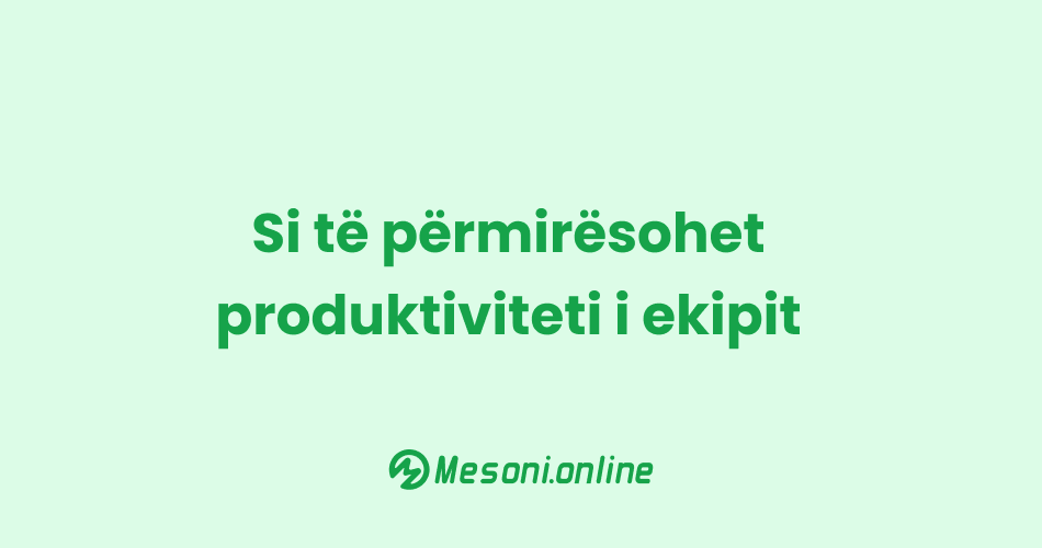 Si të përmirësohet produktiviteti i ekipit