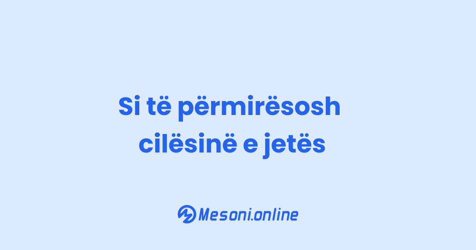 Si të përmirësosh cilësinë e jetës