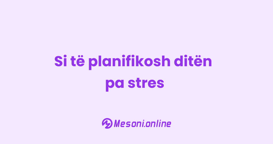 Si të planifikosh ditën pa stres