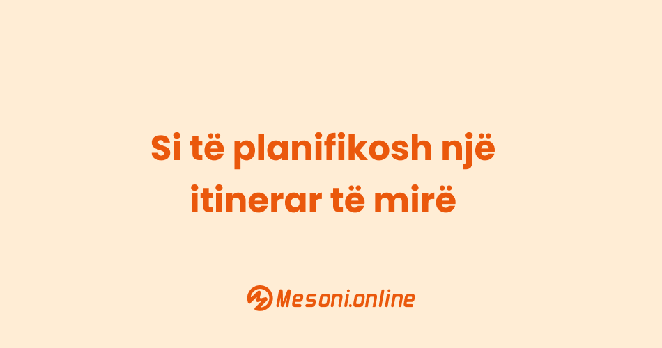 Si të planifikosh një itinerar të mirë