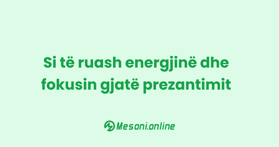 Si të ruash energjinë dhe fokusin gjatë prezantimit