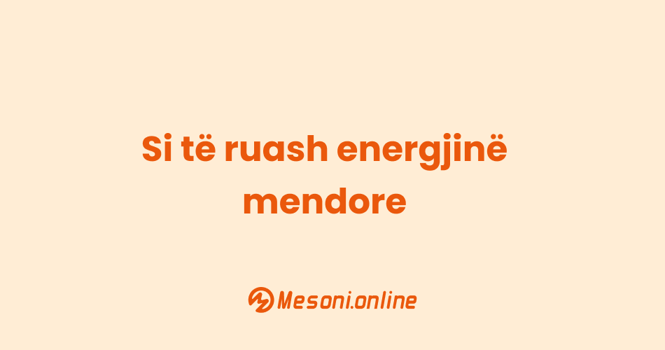 Si të ruash energjinë mendore
