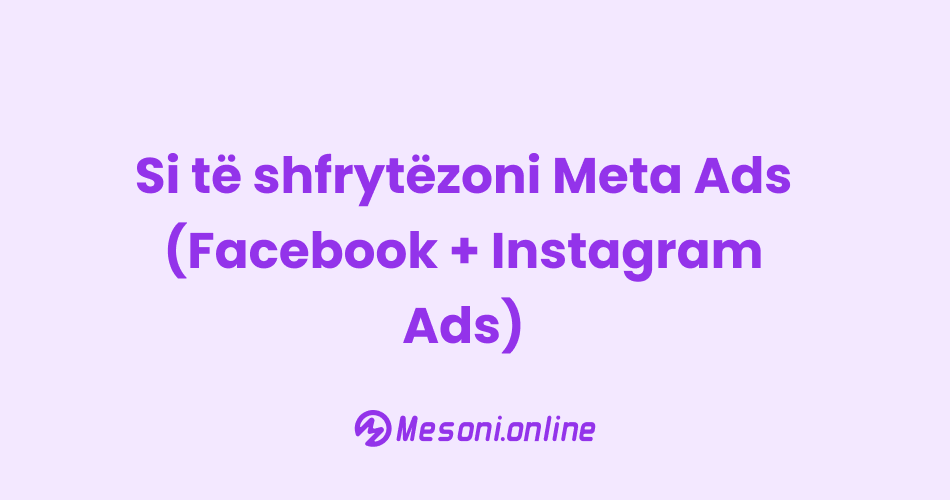 Si të shfrytëzoni Meta Ads (Facebook + Instagram Ads)