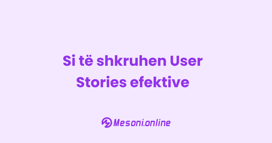 Si të shkruhen User Stories efektive