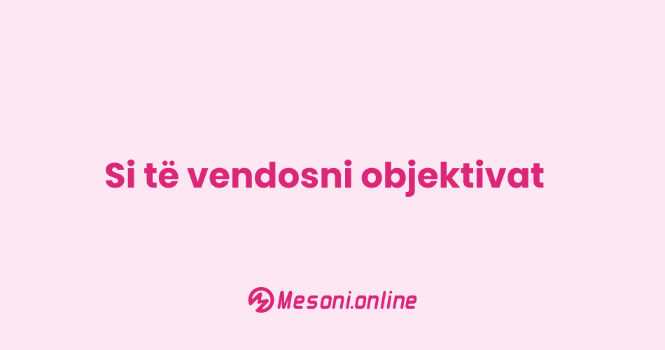 Si të vendosni objektivat