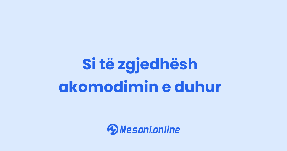 Si të zgjedhësh akomodimin e duhur