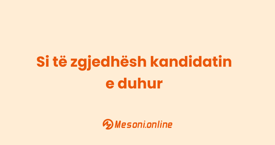 Si të zgjedhësh kandidatin e duhur