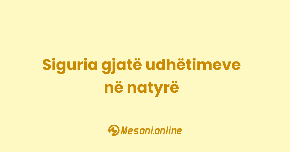 Siguria gjatë udhëtimeve në natyrë