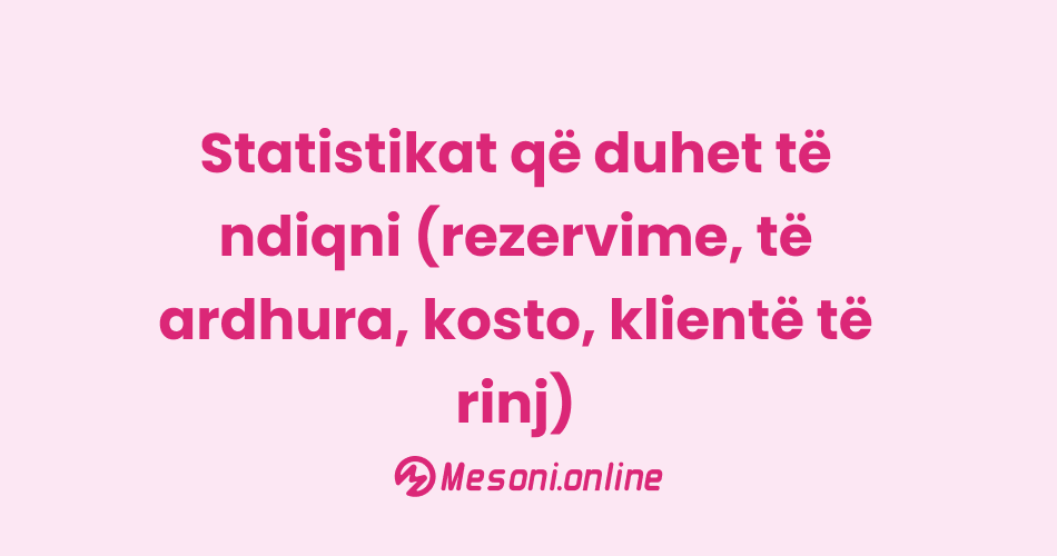 Statistikat që duhet të ndiqni (rezervime, të ardhura, kosto, klientë të rinj)