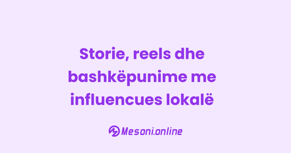 Storie, reels dhe bashkëpunime me influencues lokalë