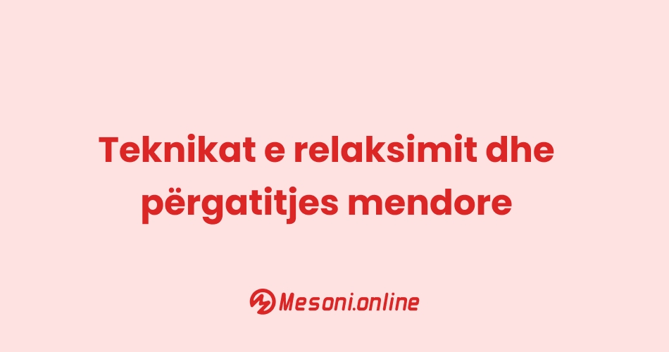 Teknikat e relaksimit dhe përgatitjes mendore