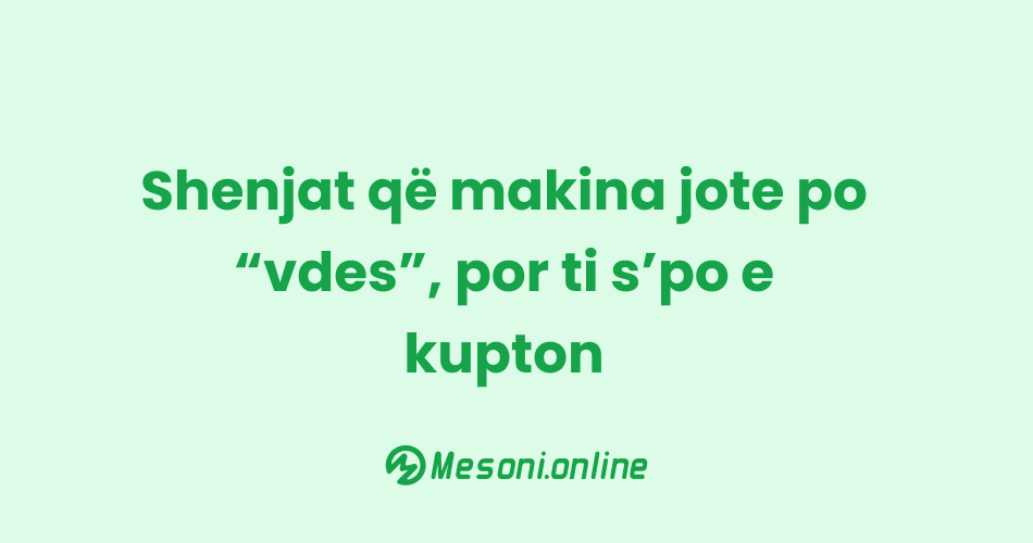 Shenjat që makina jote po “vdes”, por ti s’po e kupton