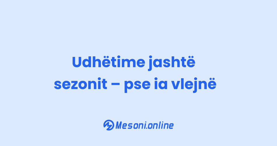 Udhëtime jashtë sezonit – pse ia vlejnë