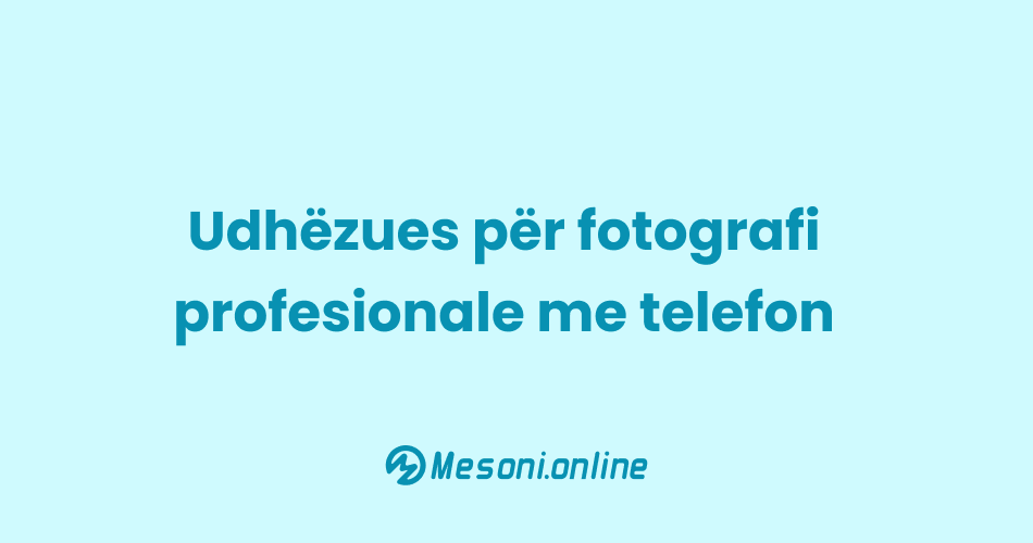 Udhëzues për fotografi profesionale me telefon