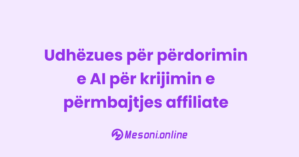Udhëzues për përdorimin e AI për krijimin e përmbajtjes affiliate