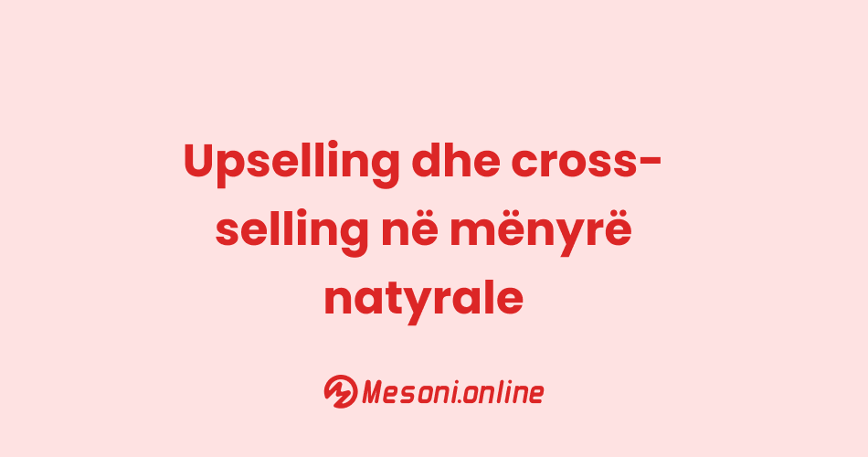 Upselling dhe cross-selling në mënyrë natyrale