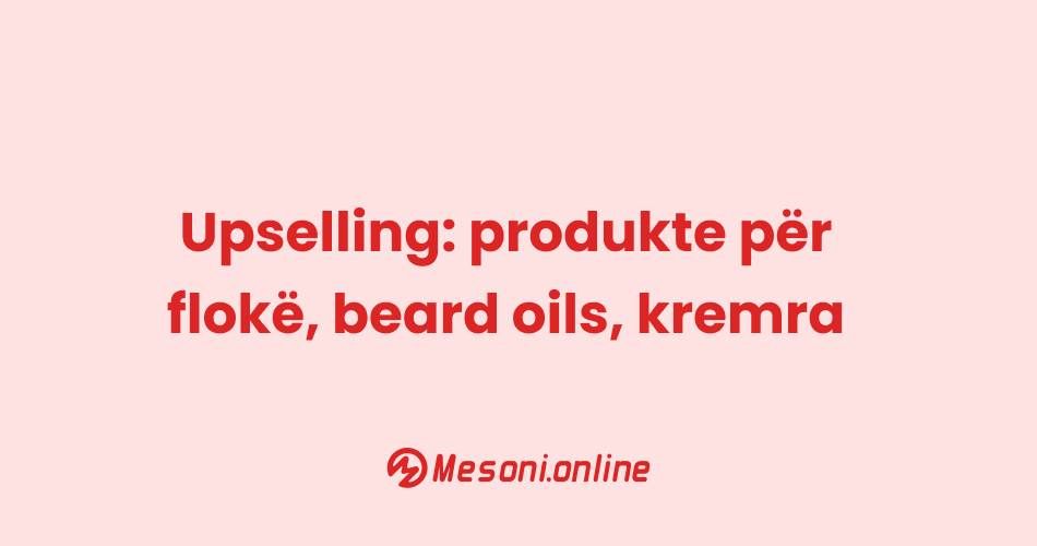 Upselling: produkte për flokë, beard oils, kremra