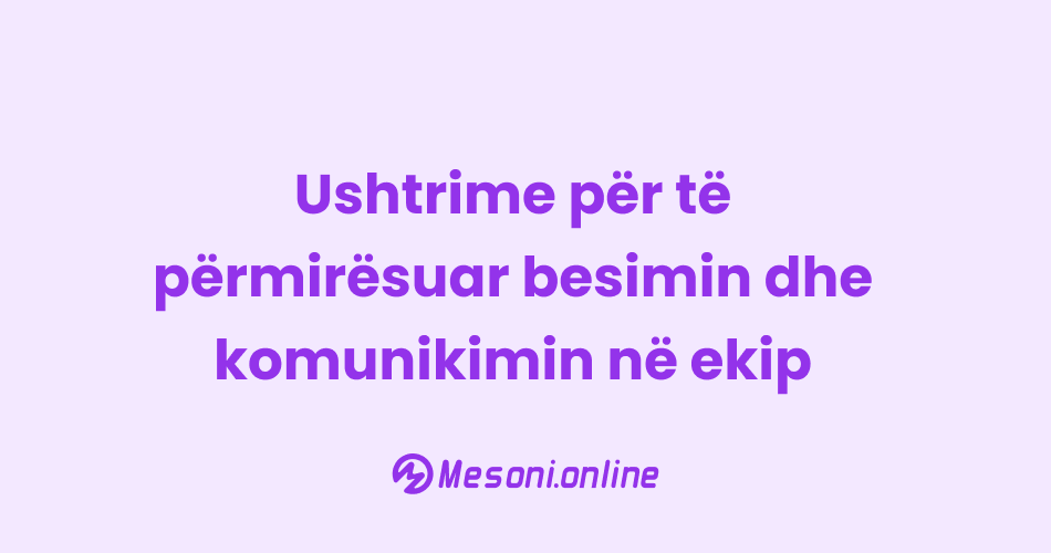 Ushtrime për të përmirësuar besimin dhe komunikimin në ekip