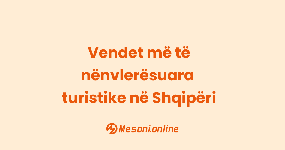 Vendet më të nënvlerësuara turistike në Shqipëri