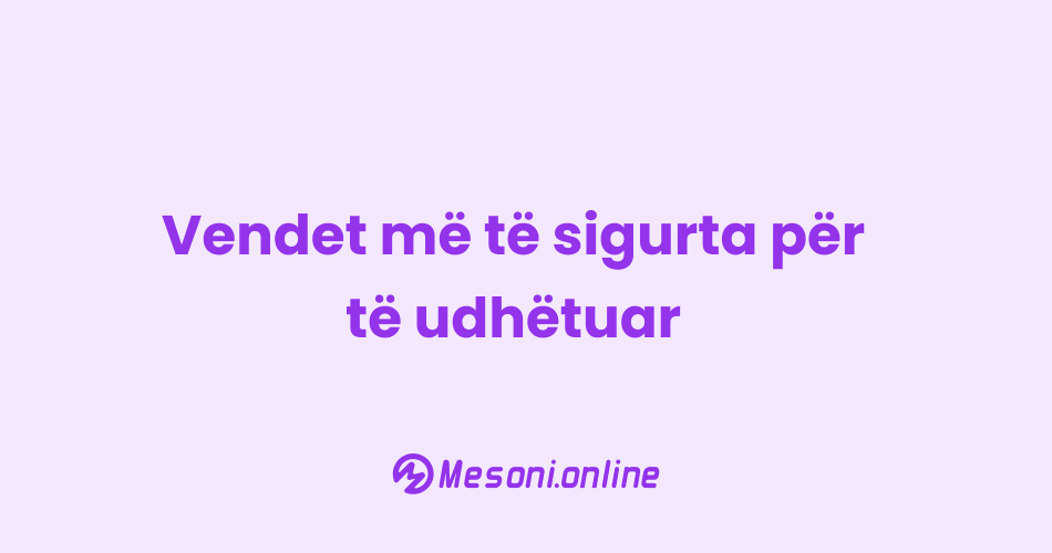 Vendet më të sigurta për të udhëtuar