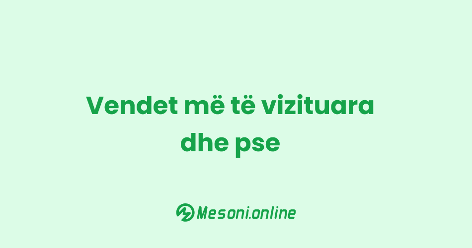 Vendet më të vizituara dhe pse