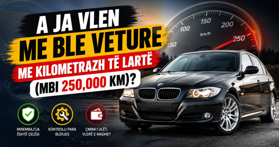 A ja vlen me ble veture me kilometrazh te larte (mbi 250,000 km)?