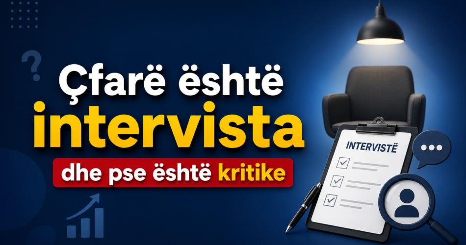 Çfarë është intervista dhe pse është kritike