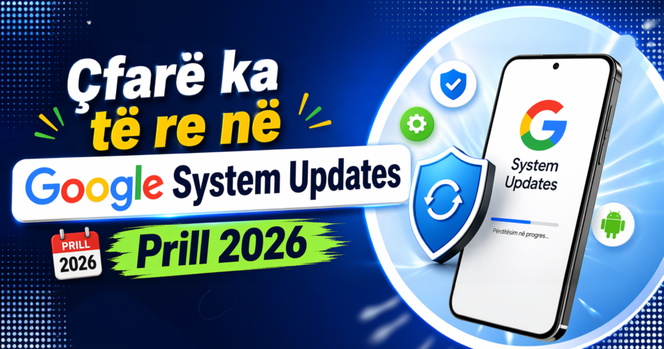 Çfarë ka të re në Google System Updates – Prill 2026