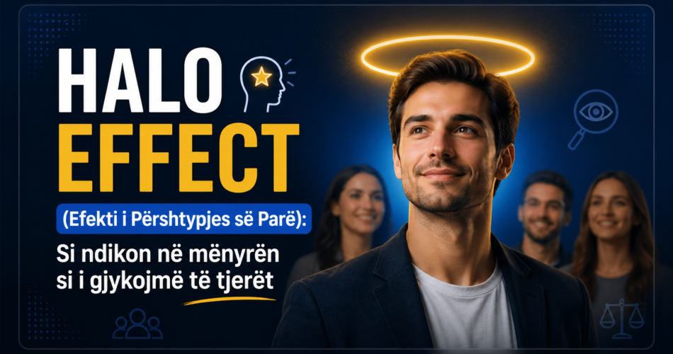 Halo Effect (Efekti i Përshtypjes së Parë): Si ndikon në mënyrën si i gjykojmë të tjerët