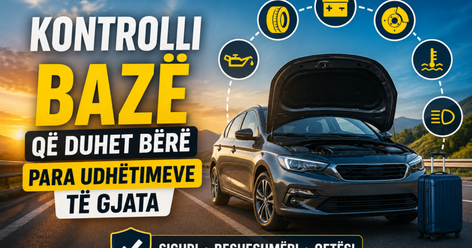 Kontrolli bazë që duhet bërë para udhëtimeve të gjata