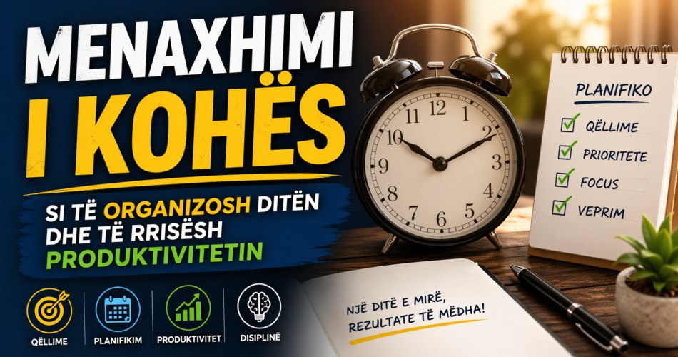 Menaxhimi i kohës – Si të organizosh ditën dhe të rrisësh produktivitetin